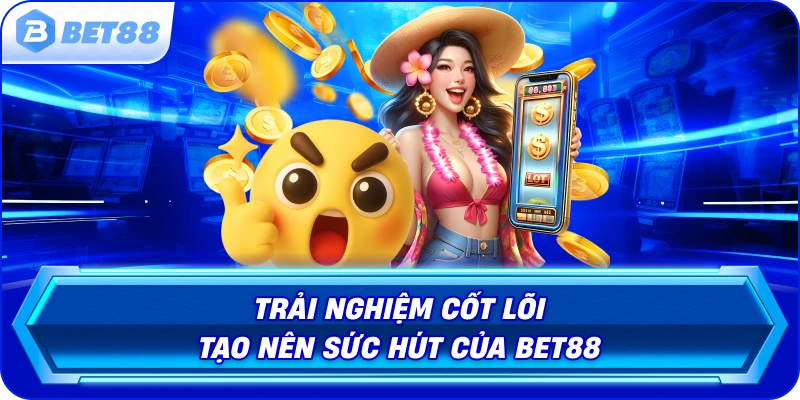 trai-nghiem-cot-loi-tao-nen-suc-hut-cua-bet88